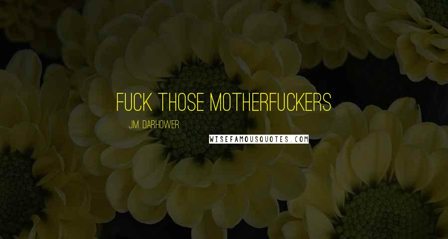 J.M. Darhower Quotes: Fuck those motherfuckers