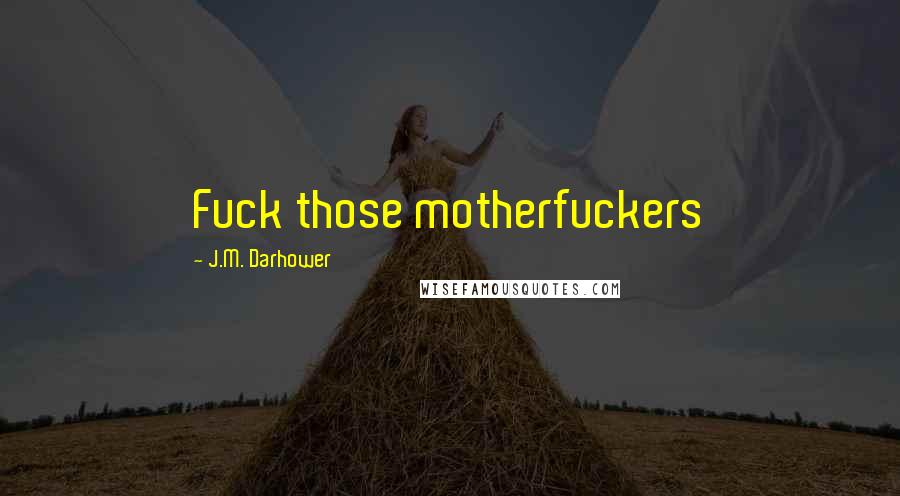 J.M. Darhower Quotes: Fuck those motherfuckers