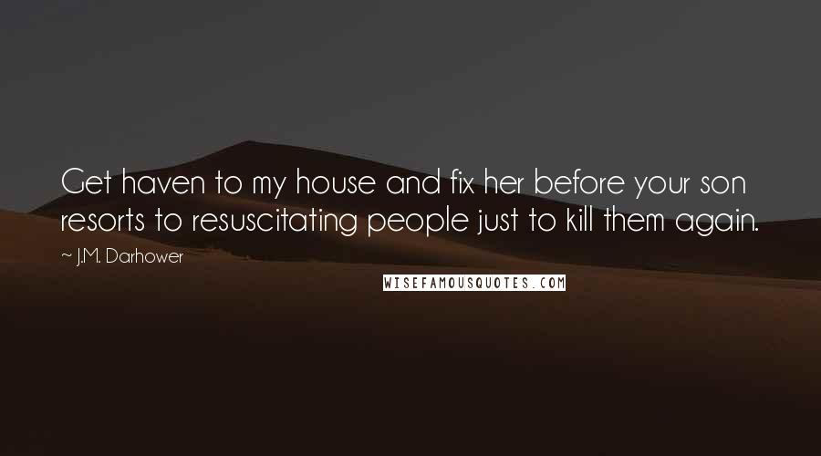 J.M. Darhower Quotes: Get haven to my house and fix her before your son resorts to resuscitating people just to kill them again.