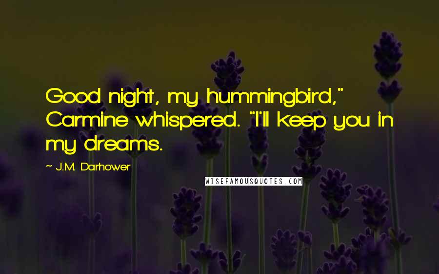 J.M. Darhower Quotes: Good night, my hummingbird," Carmine whispered. "I'll keep you in my dreams.