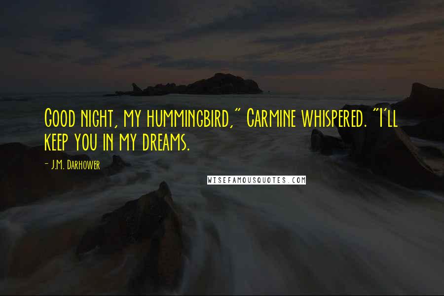 J.M. Darhower Quotes: Good night, my hummingbird," Carmine whispered. "I'll keep you in my dreams.