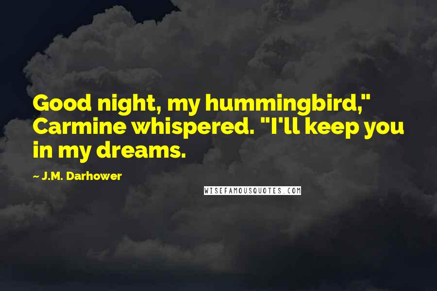 J.M. Darhower Quotes: Good night, my hummingbird," Carmine whispered. "I'll keep you in my dreams.