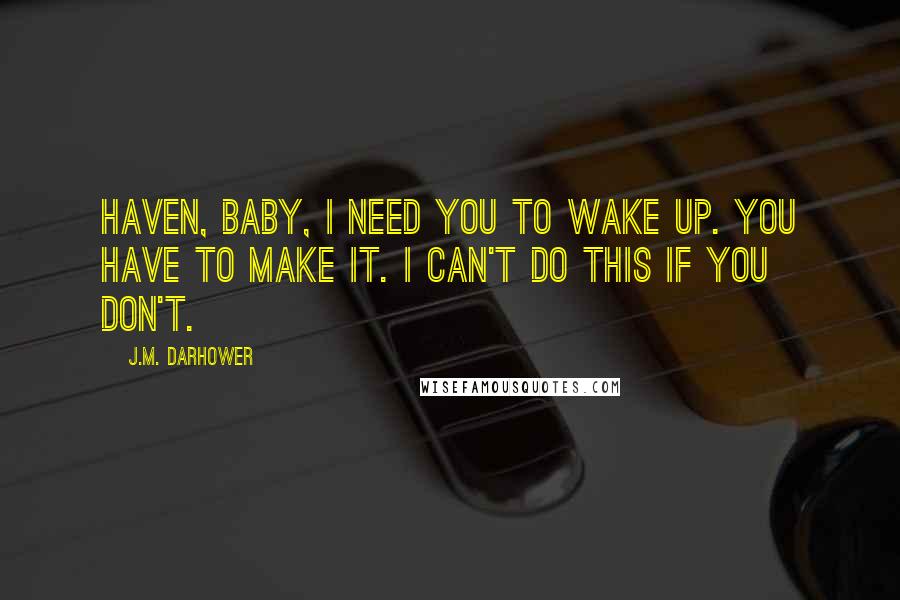J.M. Darhower Quotes: Haven, baby, I need you to wake up. You have to make it. I can't do this if you don't.