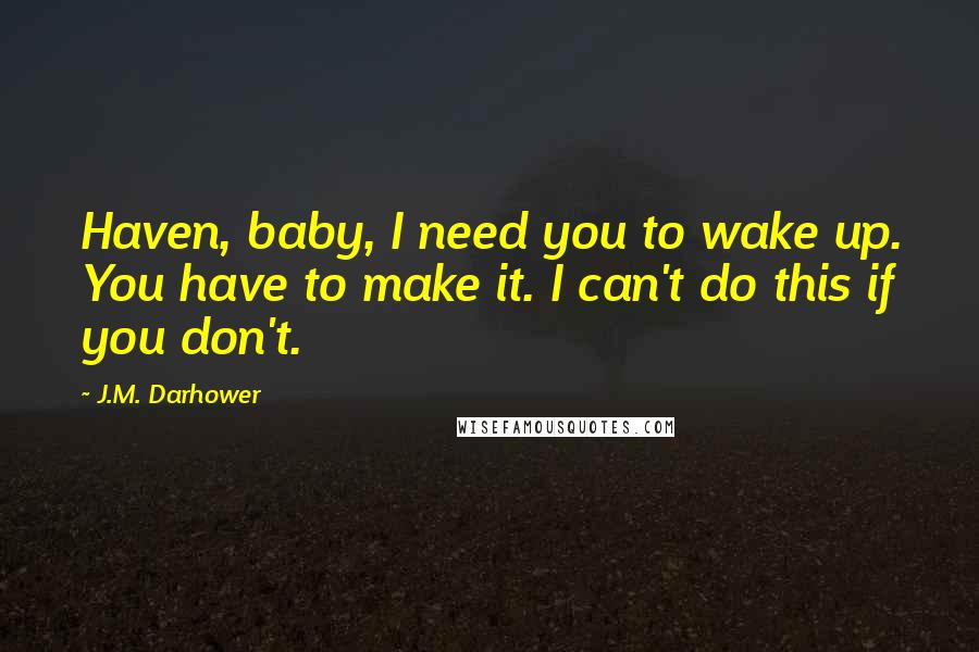 J.M. Darhower Quotes: Haven, baby, I need you to wake up. You have to make it. I can't do this if you don't.