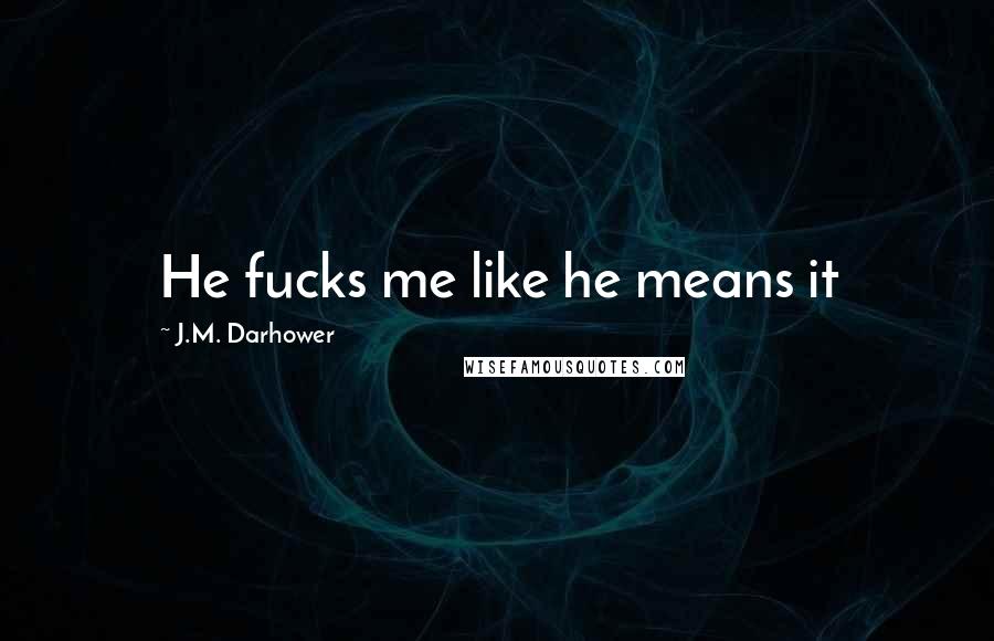 J.M. Darhower Quotes: He fucks me like he means it