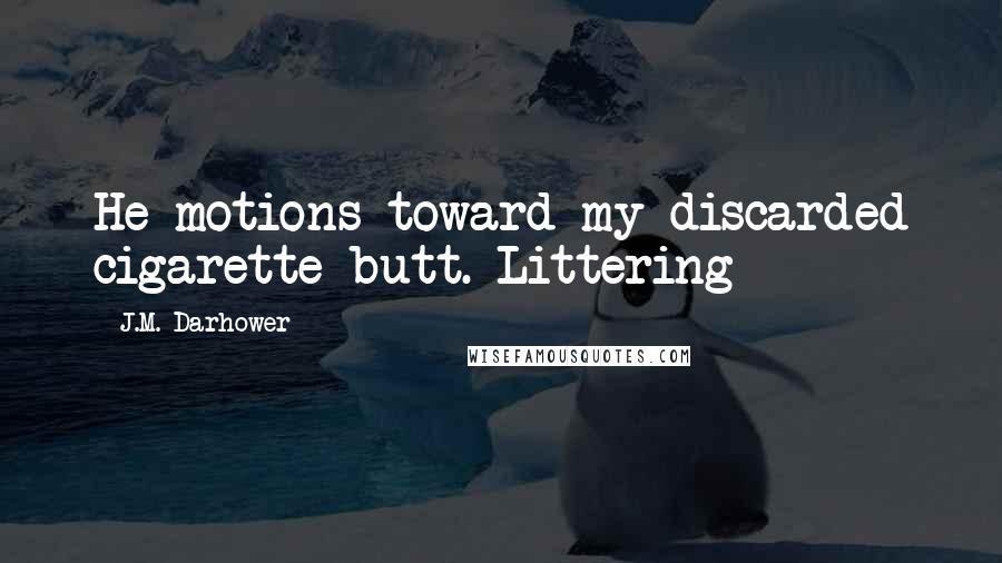 J.M. Darhower Quotes: He motions toward my discarded cigarette butt. Littering