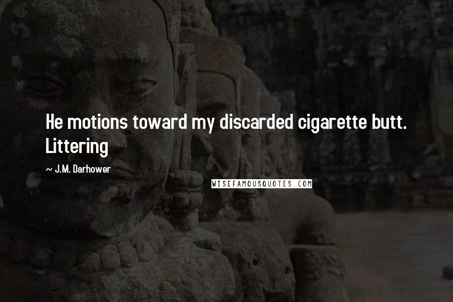 J.M. Darhower Quotes: He motions toward my discarded cigarette butt. Littering