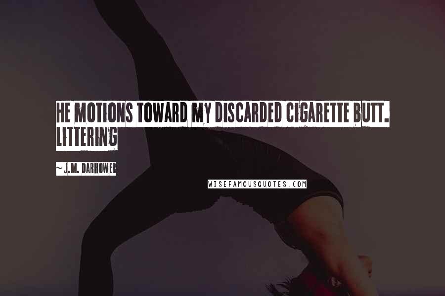 J.M. Darhower Quotes: He motions toward my discarded cigarette butt. Littering