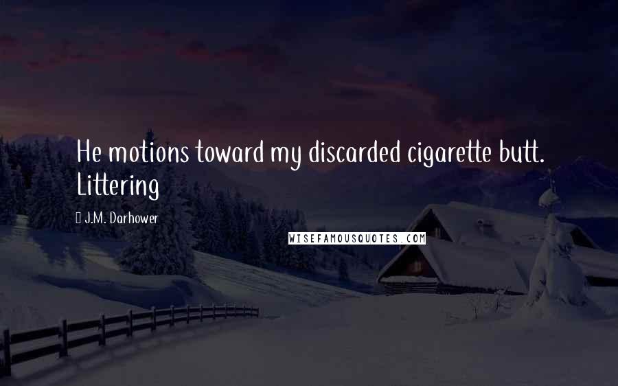 J.M. Darhower Quotes: He motions toward my discarded cigarette butt. Littering