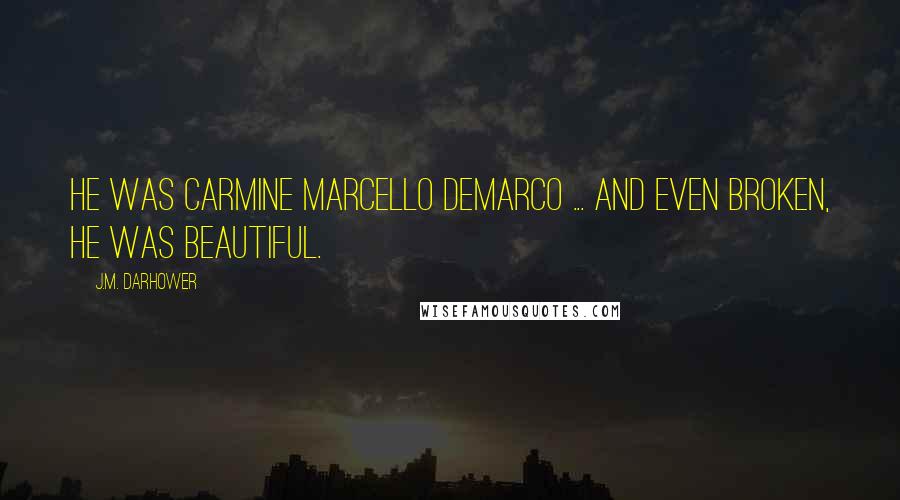 J.M. Darhower Quotes: He was Carmine Marcello DeMarco ... and even broken, he was beautiful.