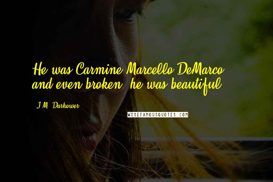 J.M. Darhower Quotes: He was Carmine Marcello DeMarco ... and even broken, he was beautiful.