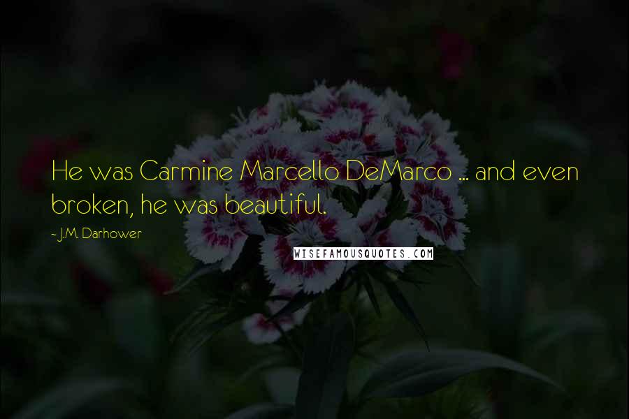 J.M. Darhower Quotes: He was Carmine Marcello DeMarco ... and even broken, he was beautiful.