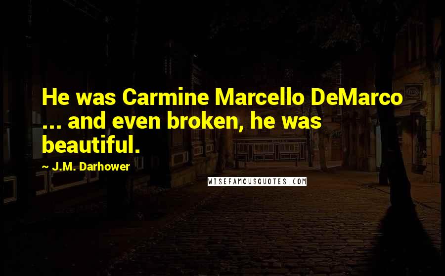 J.M. Darhower Quotes: He was Carmine Marcello DeMarco ... and even broken, he was beautiful.