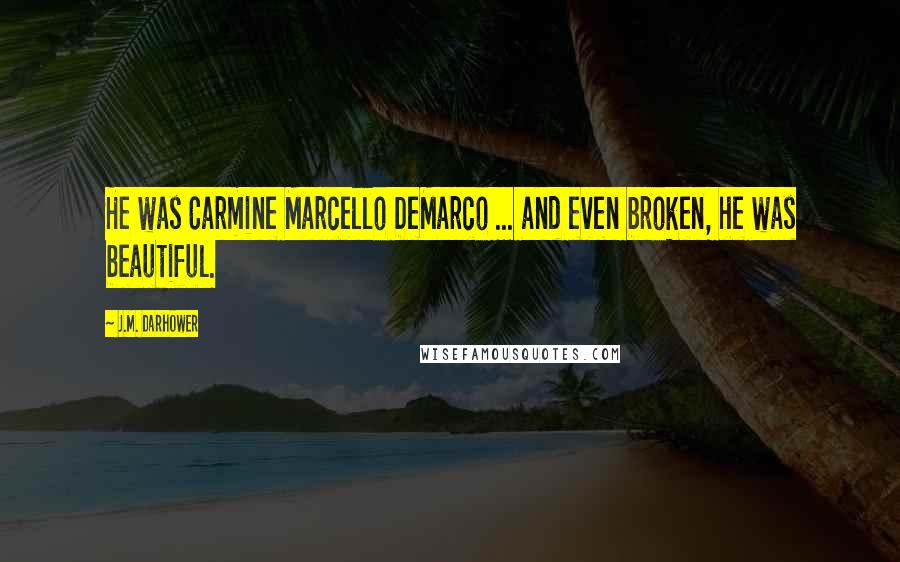 J.M. Darhower Quotes: He was Carmine Marcello DeMarco ... and even broken, he was beautiful.