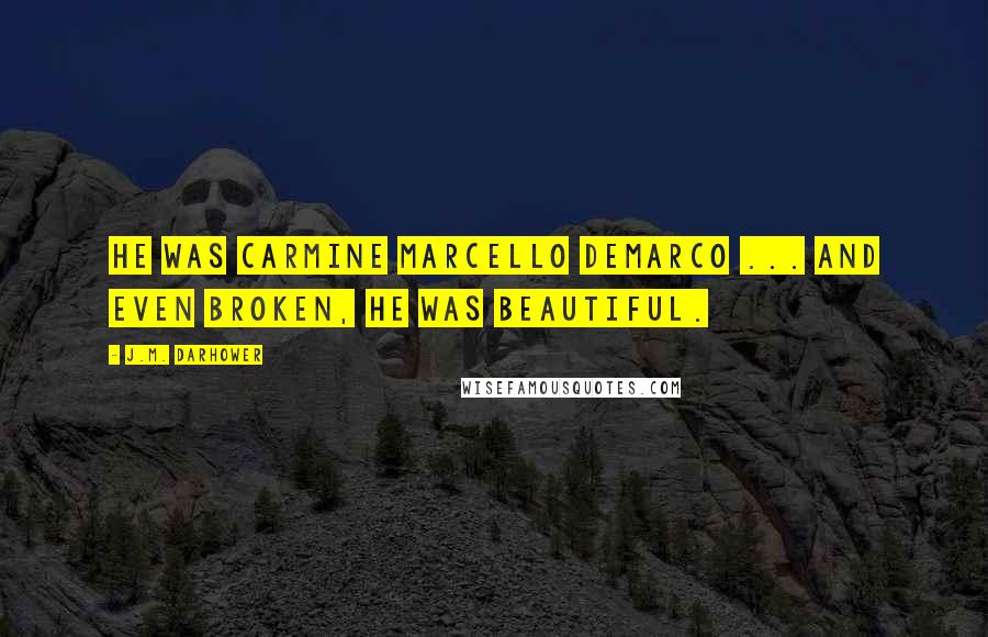 J.M. Darhower Quotes: He was Carmine Marcello DeMarco ... and even broken, he was beautiful.