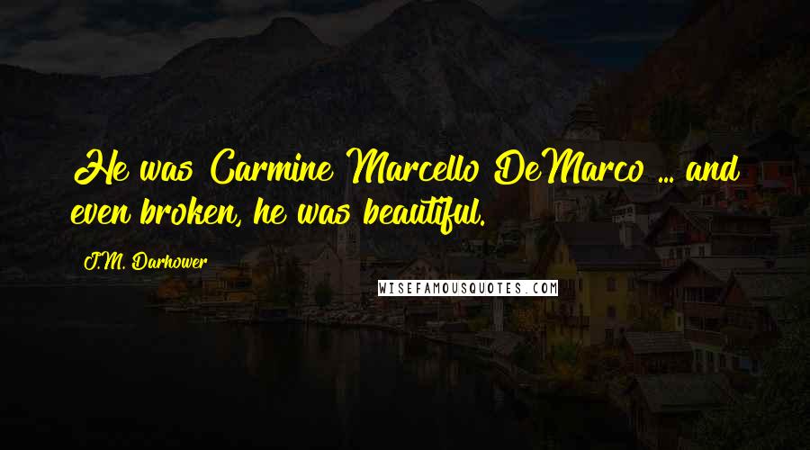 J.M. Darhower Quotes: He was Carmine Marcello DeMarco ... and even broken, he was beautiful.