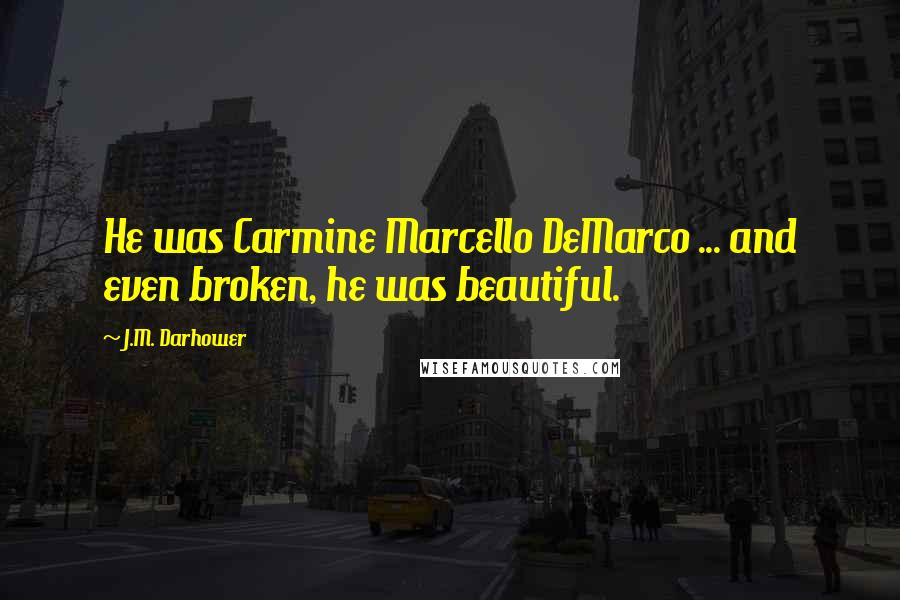 J.M. Darhower Quotes: He was Carmine Marcello DeMarco ... and even broken, he was beautiful.