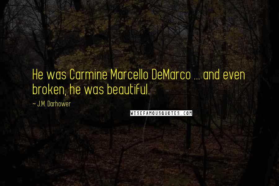 J.M. Darhower Quotes: He was Carmine Marcello DeMarco ... and even broken, he was beautiful.