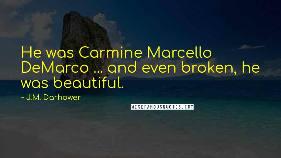 J.M. Darhower Quotes: He was Carmine Marcello DeMarco ... and even broken, he was beautiful.