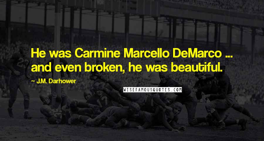 J.M. Darhower Quotes: He was Carmine Marcello DeMarco ... and even broken, he was beautiful.