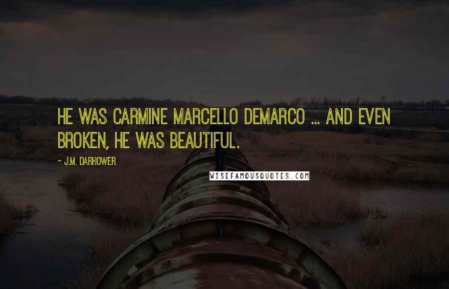 J.M. Darhower Quotes: He was Carmine Marcello DeMarco ... and even broken, he was beautiful.