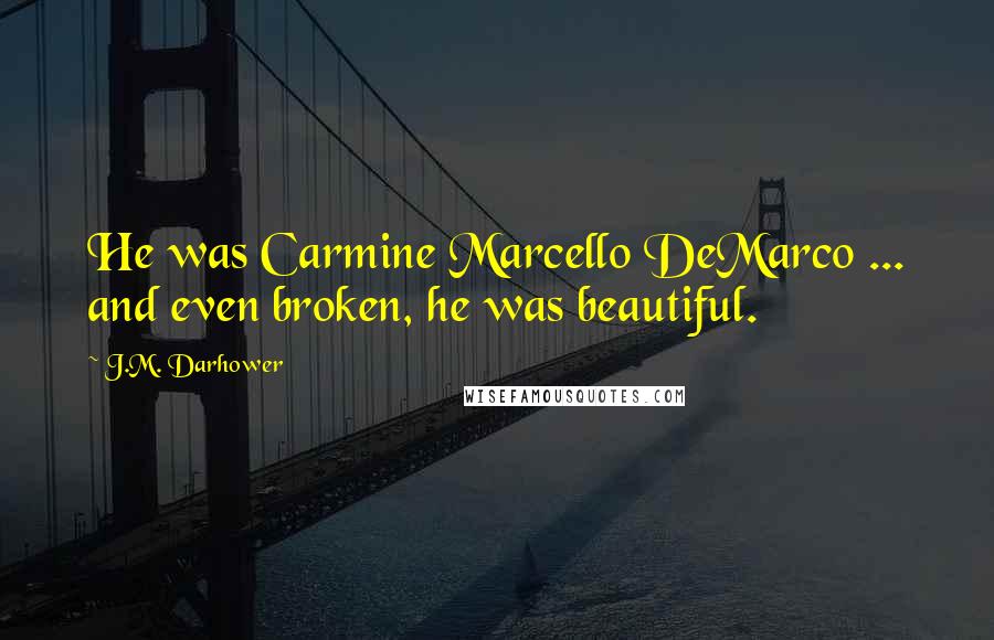 J.M. Darhower Quotes: He was Carmine Marcello DeMarco ... and even broken, he was beautiful.