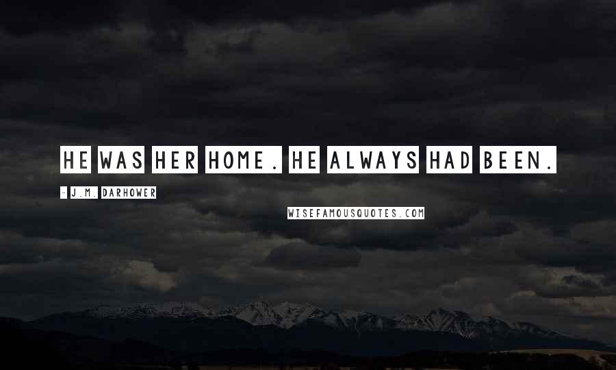 J.M. Darhower Quotes: He was her home. He always had been.