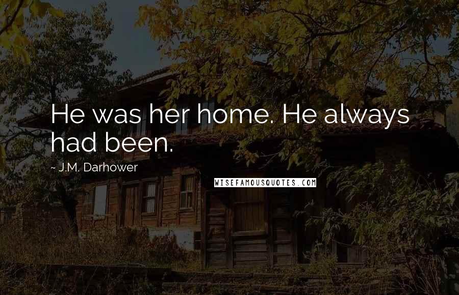 J.M. Darhower Quotes: He was her home. He always had been.