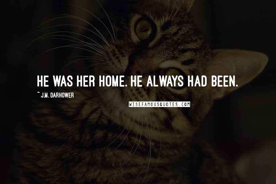 J.M. Darhower Quotes: He was her home. He always had been.