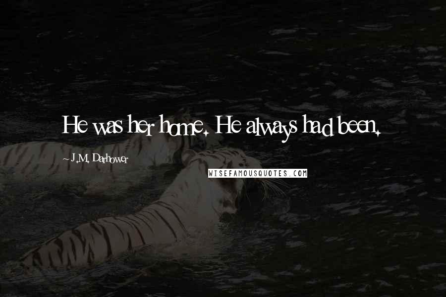 J.M. Darhower Quotes: He was her home. He always had been.