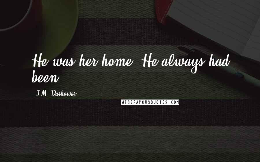 J.M. Darhower Quotes: He was her home. He always had been.