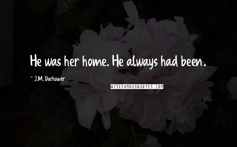 J.M. Darhower Quotes: He was her home. He always had been.