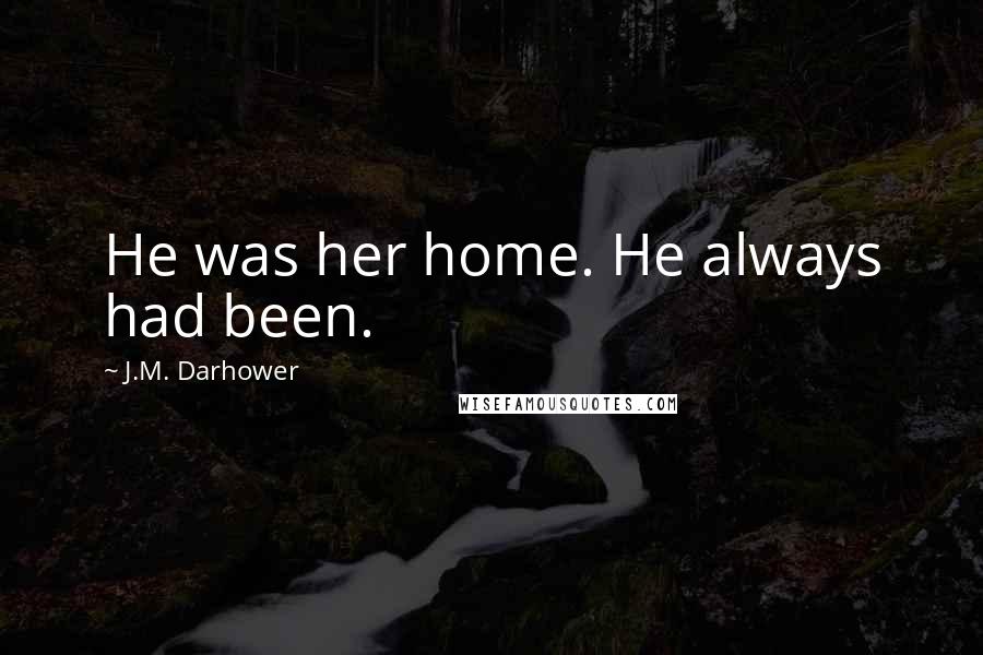 J.M. Darhower Quotes: He was her home. He always had been.