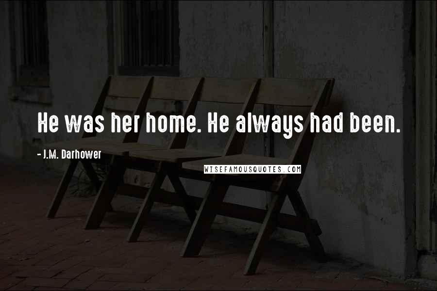 J.M. Darhower Quotes: He was her home. He always had been.