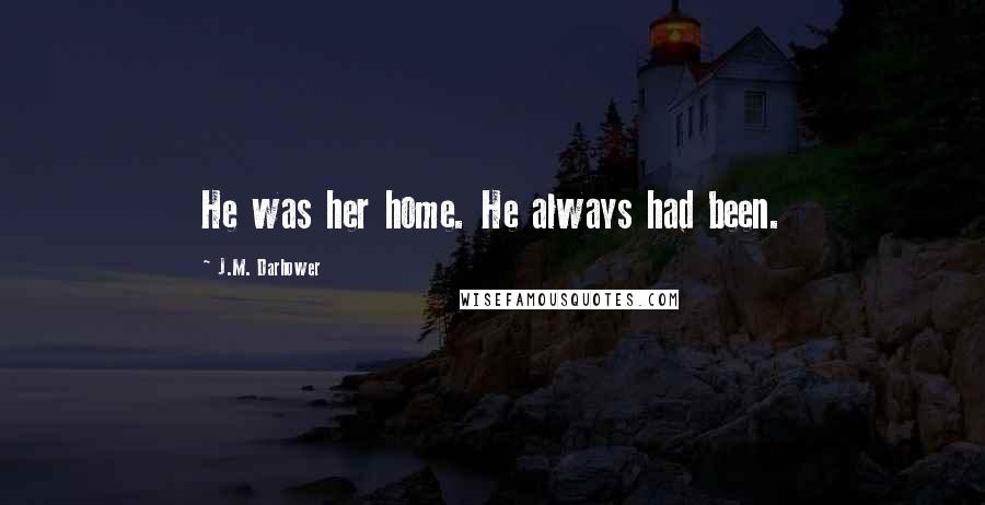 J.M. Darhower Quotes: He was her home. He always had been.