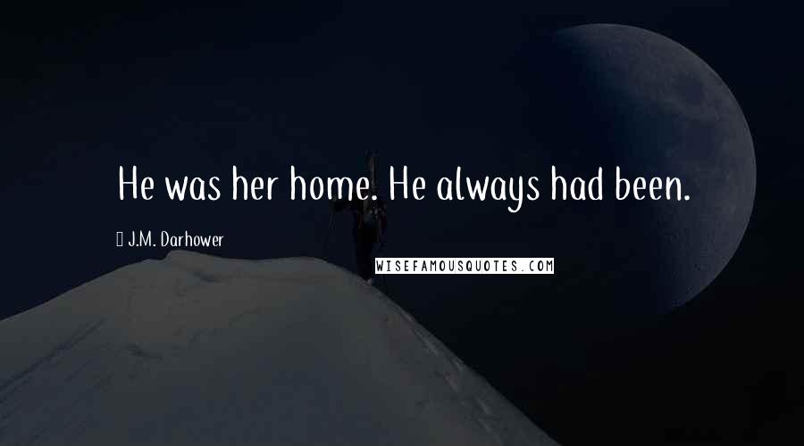 J.M. Darhower Quotes: He was her home. He always had been.