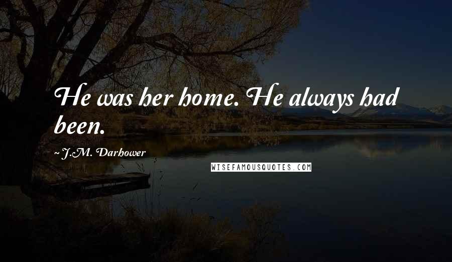 J.M. Darhower Quotes: He was her home. He always had been.