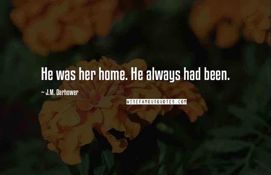 J.M. Darhower Quotes: He was her home. He always had been.