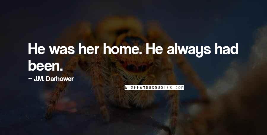 J.M. Darhower Quotes: He was her home. He always had been.