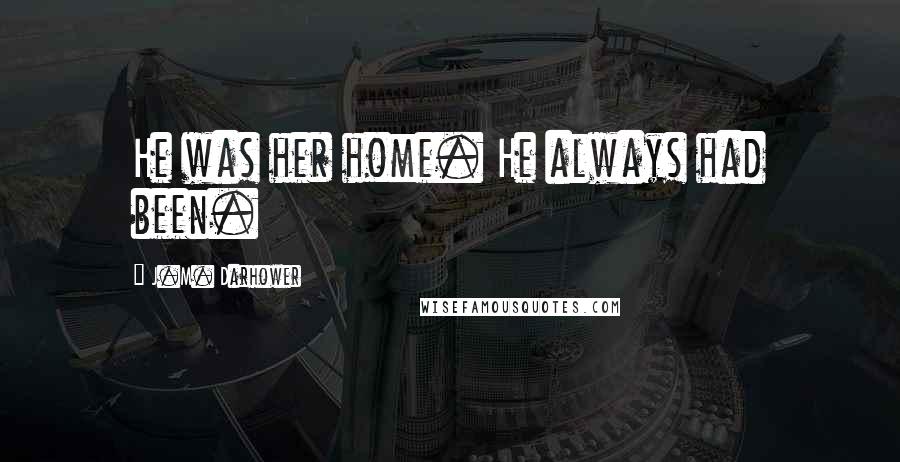 J.M. Darhower Quotes: He was her home. He always had been.