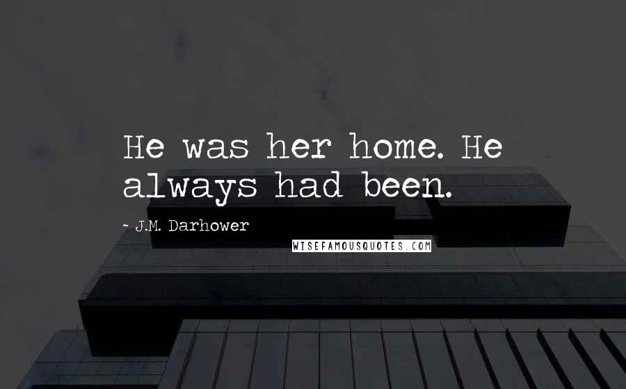 J.M. Darhower Quotes: He was her home. He always had been.