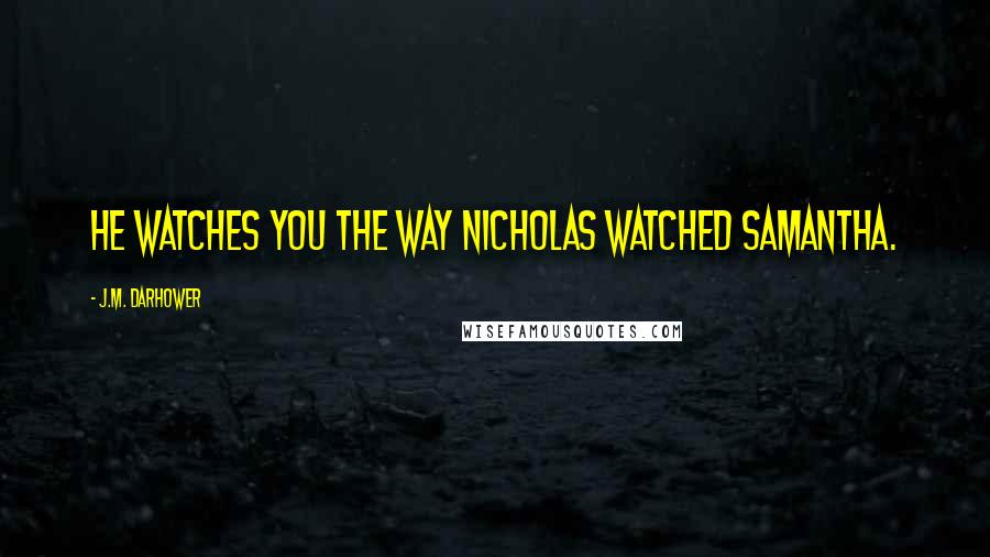 J.M. Darhower Quotes: He watches you the way Nicholas watched Samantha.