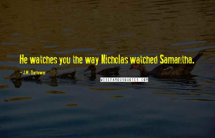 J.M. Darhower Quotes: He watches you the way Nicholas watched Samantha.