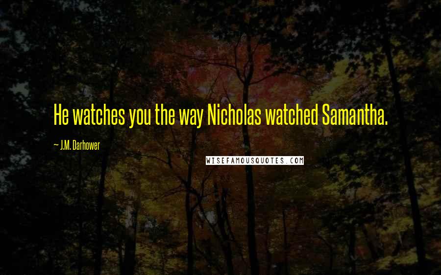 J.M. Darhower Quotes: He watches you the way Nicholas watched Samantha.