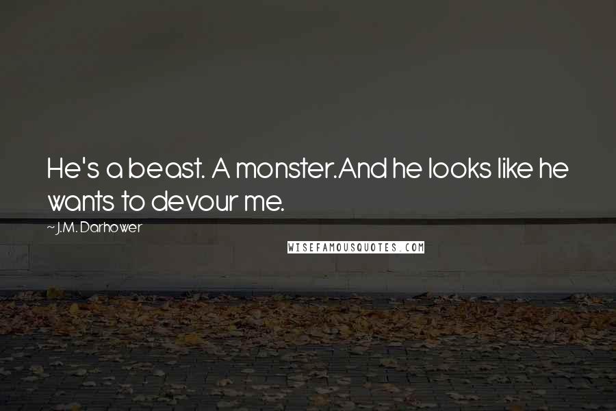 J.M. Darhower Quotes: He's a beast. A monster.And he looks like he wants to devour me.