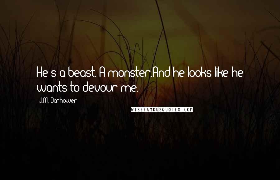 J.M. Darhower Quotes: He's a beast. A monster.And he looks like he wants to devour me.