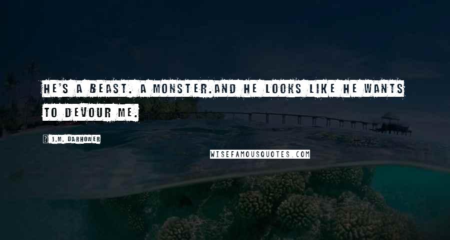 J.M. Darhower Quotes: He's a beast. A monster.And he looks like he wants to devour me.