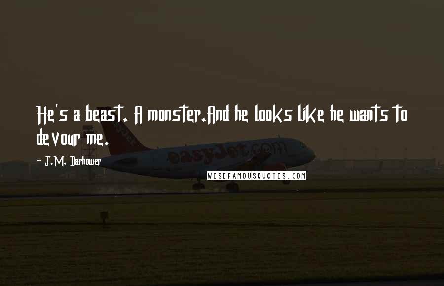 J.M. Darhower Quotes: He's a beast. A monster.And he looks like he wants to devour me.