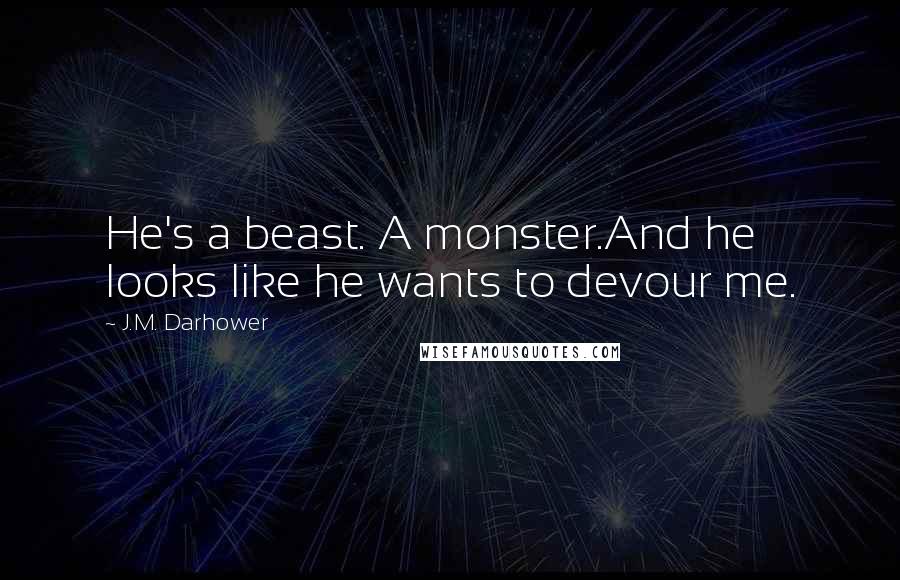 J.M. Darhower Quotes: He's a beast. A monster.And he looks like he wants to devour me.