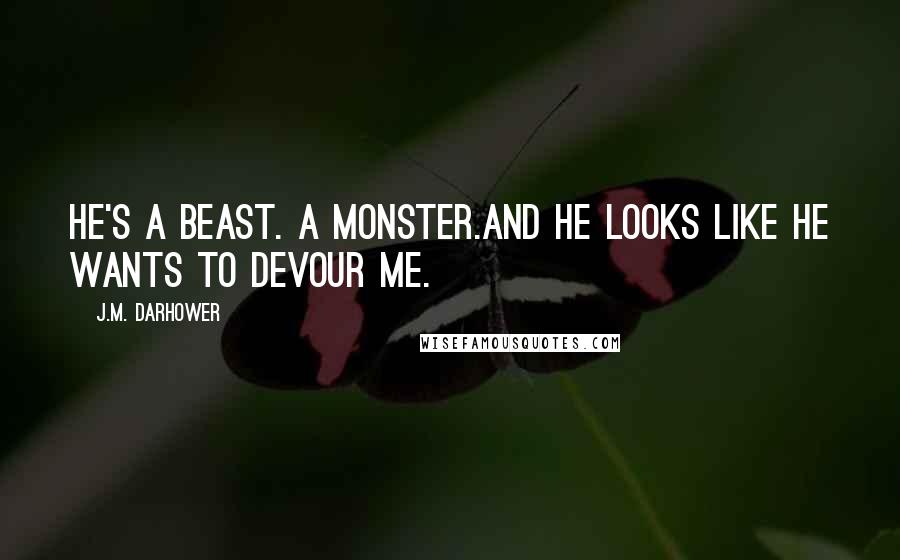 J.M. Darhower Quotes: He's a beast. A monster.And he looks like he wants to devour me.